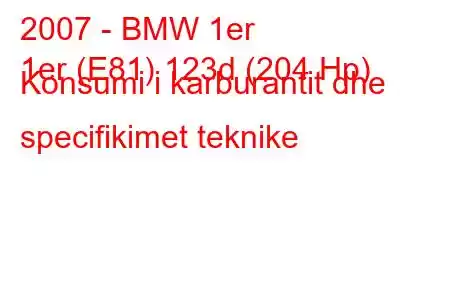 2007 - BMW 1er
1er (E81) 123d (204 Hp) Konsumi i karburantit dhe specifikimet teknike