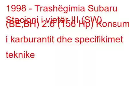 1998 - Trashëgimia Subaru
Stacioni i vjetër III (SW) (BE,BH) 2.5 (156 Hp) Konsumi i karburantit dhe specifikimet teknike