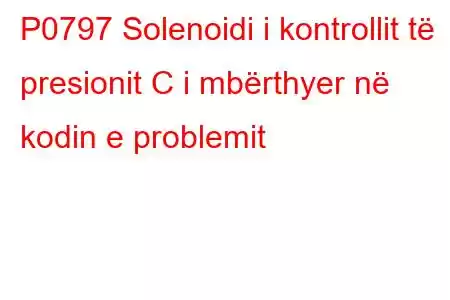 P0797 Solenoidi i kontrollit të presionit C i mbërthyer në kodin e problemit