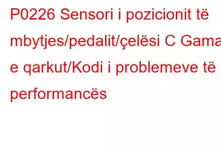 P0226 Sensori i pozicionit të mbytjes/pedalit/çelësi C Gama e qarkut/Kodi i problemeve të performancës