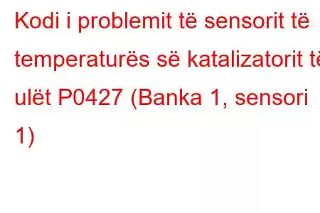 Kodi i problemit të sensorit të temperaturës së katalizatorit të ulët P0427 (Banka 1, sensori 1)