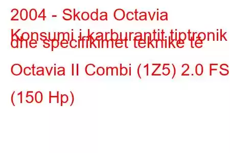 2004 - Skoda Octavia
Konsumi i karburantit tiptronik dhe specifikimet teknike të Octavia II Combi (1Z5) 2.0 FSI (150 Hp)