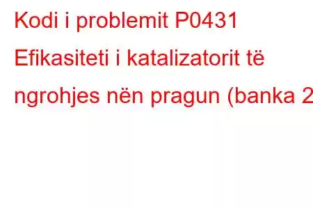 Kodi i problemit P0431 Efikasiteti i katalizatorit të ngrohjes nën pragun (banka 2)