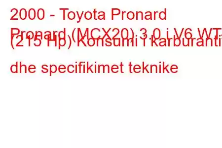 2000 - Toyota Pronard
Pronard (MCX20) 3.0 i V6 WT-I (215 Hp) Konsumi i karburantit dhe specifikimet teknike