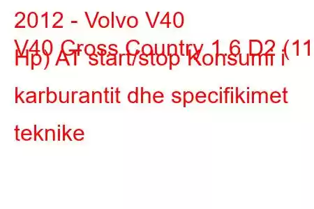 2012 - Volvo V40
V40 Cross Country 1.6 D2 (115 Hp) AT start/stop Konsumi i karburantit dhe specifikimet teknike