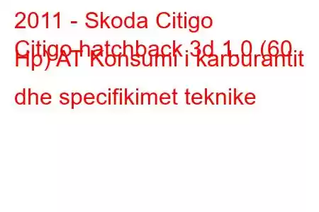 2011 - Skoda Citigo
Citigo hatchback 3d 1.0 (60 Hp) AT Konsumi i karburantit dhe specifikimet teknike