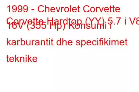 1999 - Chevrolet Corvette
Corvette Hardtop (YY) 5.7 i V8 16V (355 Hp) Konsumi i karburantit dhe specifikimet teknike