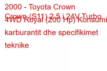 2000 - Toyota Crown
Crown (S11) 2.5 i 24V Turbo 4WD Royal (200 Hp) Konsumi i karburantit dhe specifikimet teknike