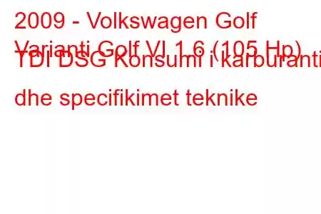 2009 - Volkswagen Golf
Varianti Golf VI 1.6 (105 Hp) TDI DSG Konsumi i karburantit dhe specifikimet teknike