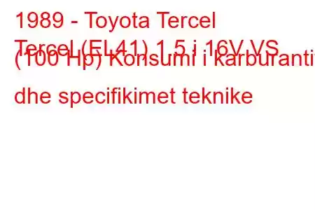 1989 - Toyota Tercel
Tercel (EL41) 1.5 i 16V VS (100 Hp) Konsumi i karburantit dhe specifikimet teknike