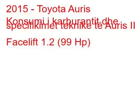 2015 - Toyota Auris
Konsumi i karburantit dhe specifikimet teknike të Auris II Facelift 1.2 (99 Hp)