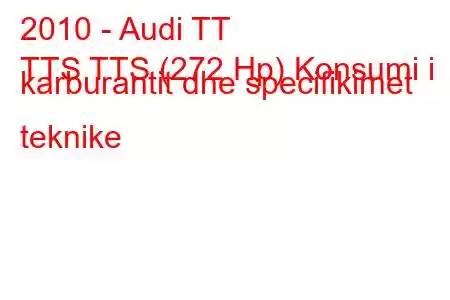 2010 - Audi TT
TTS TTS (272 Hp) Konsumi i karburantit dhe specifikimet teknike