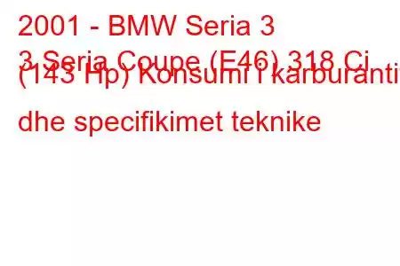 2001 - BMW Seria 3
3 Seria Coupe (E46) 318 Ci (143 Hp) Konsumi i karburantit dhe specifikimet teknike