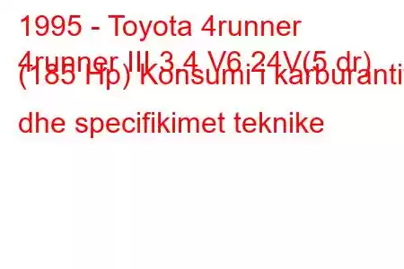 1995 - Toyota 4runner
4runner III 3.4 V6 24V(5 dr) (185 Hp) Konsumi i karburantit dhe specifikimet teknike