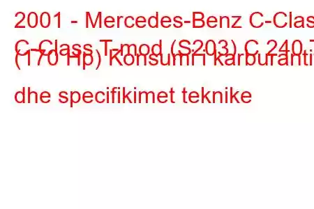 2001 - Mercedes-Benz C-Class
C-Class T-mod (S203) C 240 T (170 Hp) Konsumi i karburantit dhe specifikimet teknike