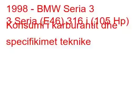 1998 - BMW Seria 3
3 Seria (E46) 316 i (105 Hp) Konsumi i karburantit dhe specifikimet teknike