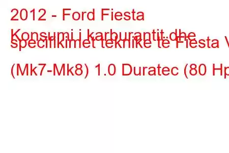 2012 - Ford Fiesta
Konsumi i karburantit dhe specifikimet teknike të Fiesta VI (Mk7-Mk8) 1.0 Duratec (80 Hp)