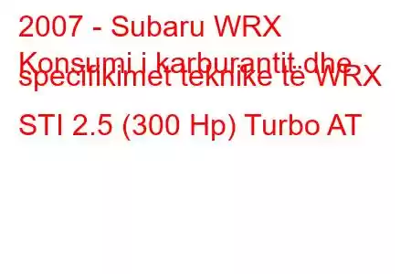 2007 - Subaru WRX
Konsumi i karburantit dhe specifikimet teknike të WRX STI 2.5 (300 Hp) Turbo AT