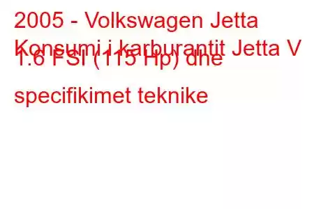 2005 - Volkswagen Jetta
Konsumi i karburantit Jetta V 1.6 FSI (115 Hp) dhe specifikimet teknike