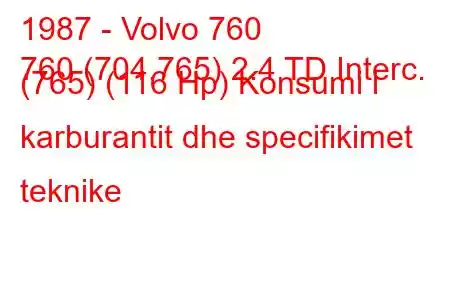 1987 - Volvo 760
760 (704,765) 2.4 TD Interc. (765) (116 Hp) Konsumi i karburantit dhe specifikimet teknike