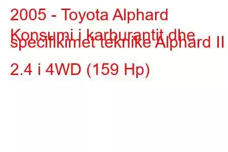 2005 - Toyota Alphard
Konsumi i karburantit dhe specifikimet teknike Alphard II 2.4 i 4WD (159 Hp)