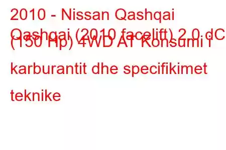 2010 - Nissan Qashqai
Qashqai (2010 facelift) 2.0 dCi (150 Hp) 4WD AT Konsumi i karburantit dhe specifikimet teknike