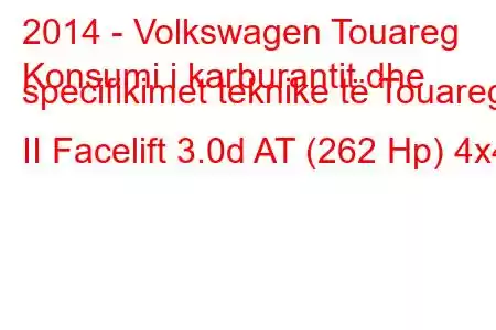 2014 - Volkswagen Touareg
Konsumi i karburantit dhe specifikimet teknike të Touareg II Facelift 3.0d AT (262 Hp) 4x4