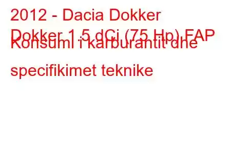 2012 - Dacia Dokker
Dokker 1.5 dCi (75 Hp) FAP Konsumi i karburantit dhe specifikimet teknike