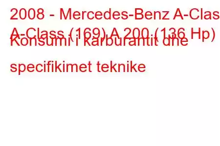 2008 - Mercedes-Benz A-Class
A-Class (169) A 200 (136 Hp) Konsumi i karburantit dhe specifikimet teknike