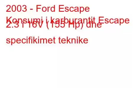 2003 - Ford Escape
Konsumi i karburantit Escape 2.3 i 16V (155 Hp) dhe specifikimet teknike