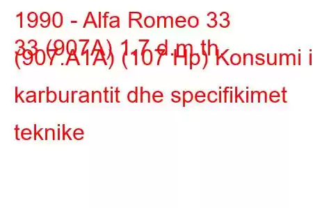 1990 - Alfa Romeo 33
33 (907A) 1.7 d.m.th. (907.A1A) (107 Hp) Konsumi i karburantit dhe specifikimet teknike