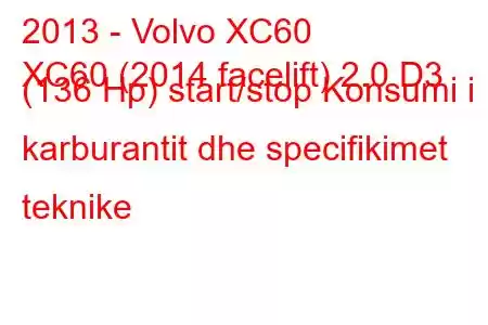 2013 - Volvo XC60
XC60 (2014 facelift) 2.0 D3 (136 Hp) start/stop Konsumi i karburantit dhe specifikimet teknike