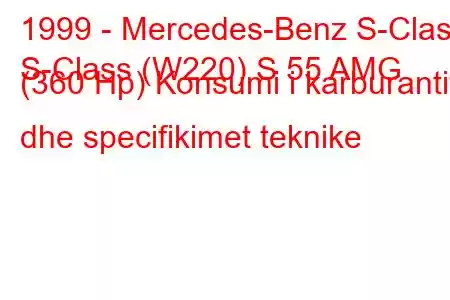 1999 - Mercedes-Benz S-Class
S-Class (W220) S 55 AMG (360 Hp) Konsumi i karburantit dhe specifikimet teknike