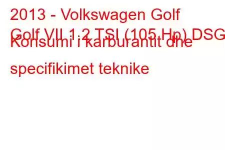 2013 - Volkswagen Golf
Golf VII 1.2 TSI (105 Hp) DSG Konsumi i karburantit dhe specifikimet teknike