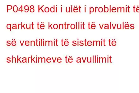 P0498 Kodi i ulët i problemit të qarkut të kontrollit të valvulës së ventilimit të sistemit të shkarkimeve të avullimit