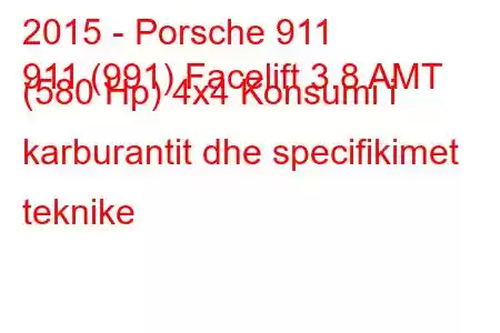 2015 - Porsche 911
911 (991) Facelift 3.8 AMT (580 Hp) 4x4 Konsumi i karburantit dhe specifikimet teknike