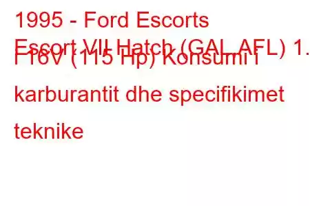 1995 - Ford Escorts
Escort VII Hatch (GAL,AFL) 1.8 i 16V (115 Hp) Konsumi i karburantit dhe specifikimet teknike