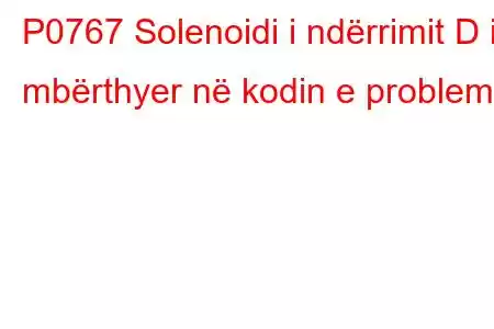 P0767 Solenoidi i ndërrimit D i mbërthyer në kodin e problemit