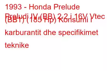 1993 - Honda Prelude
Preludi IV (BB) 2.2 i 16V Vtec (BB1) (185 Hp) Konsumi i karburantit dhe specifikimet teknike