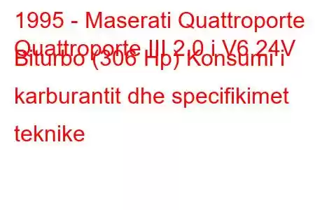 1995 - Maserati Quattroporte
Quattroporte III 2.0 i V6 24V Biturbo (306 Hp) Konsumi i karburantit dhe specifikimet teknike