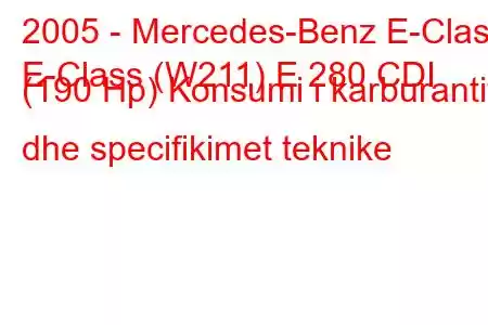 2005 - Mercedes-Benz E-Class
E-Class (W211) E 280 CDI (190 Hp) Konsumi i karburantit dhe specifikimet teknike