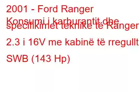 2001 - Ford Ranger
Konsumi i karburantit dhe specifikimet teknike të Ranger I 2.3 i 16V me kabinë të rregullt SWB (143 Hp)