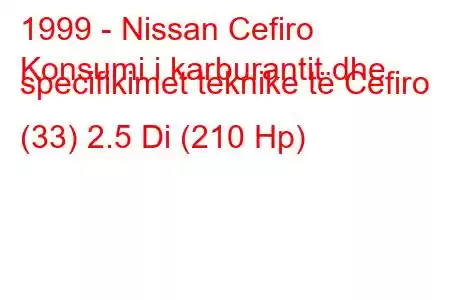 1999 - Nissan Cefiro
Konsumi i karburantit dhe specifikimet teknike të Cefiro (33) 2.5 Di (210 Hp)