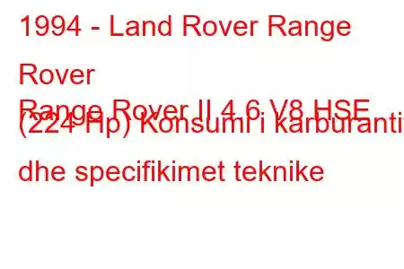 1994 - Land Rover Range Rover
Range Rover II 4.6 V8 HSE (224 Hp) Konsumi i karburantit dhe specifikimet teknike