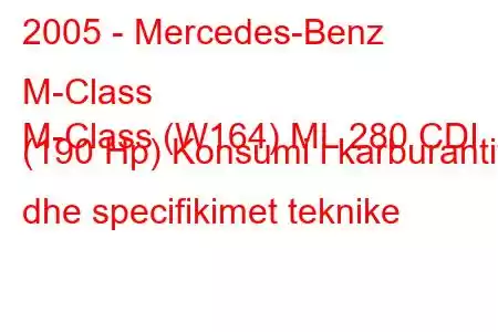 2005 - Mercedes-Benz M-Class
M-Class (W164) ML 280 CDI (190 Hp) Konsumi i karburantit dhe specifikimet teknike