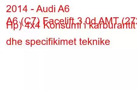 2014 - Audi A6
A6 (C7) Facelift 3.0d AMT (272 Hp) 4x4 Konsumi i karburantit dhe specifikimet teknike