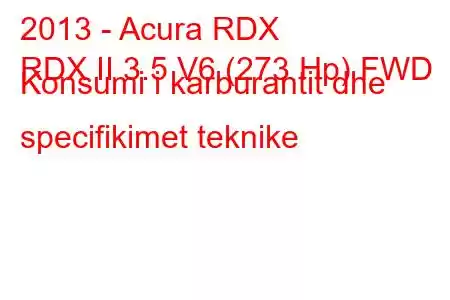 2013 - Acura RDX
RDX II 3.5 V6 (273 Hp) FWD Konsumi i karburantit dhe specifikimet teknike