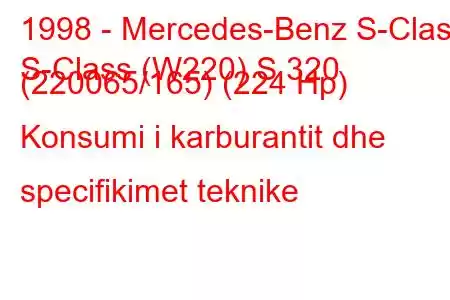 1998 - Mercedes-Benz S-Class
S-Class (W220) S 320 (220065/165) (224 Hp) Konsumi i karburantit dhe specifikimet teknike