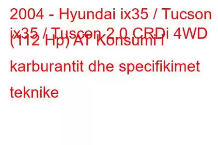 2004 - Hyundai ix35 / Tucson
ix35 / Tuscon 2.0 CRDi 4WD (112 Hp) AT Konsumi i karburantit dhe specifikimet teknike