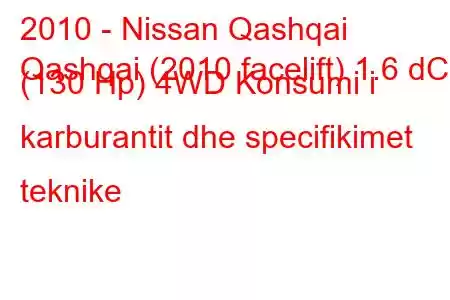 2010 - Nissan Qashqai
Qashqai (2010 facelift) 1.6 dCi (130 Hp) 4WD Konsumi i karburantit dhe specifikimet teknike